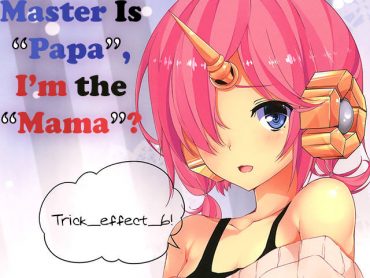 Trick effect 6: Master Is "Papa", I'm the "Mama"? (Fate/Grand Order dj)